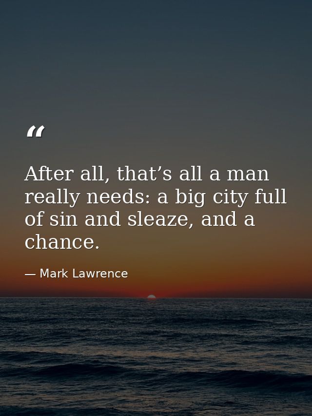 After all, that’s all a man really needs: a big city full of sin and sleaze, and a chance. — Mark Lawrence
