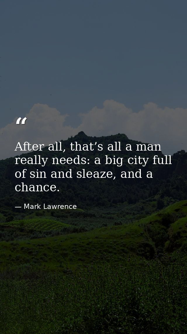 After all, that’s all a man really needs: a big city full of sin and sleaze, and a chance. — Mark Lawrence