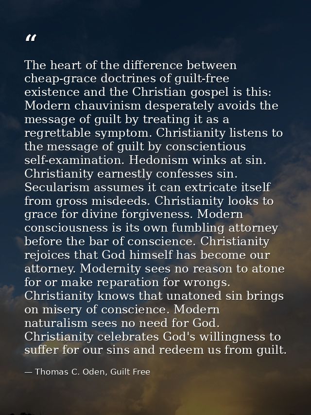 The heart of the difference between cheap-grace doctrines of guilt-free existence and the Christian gospel is this: Mode — Thomas C. Oden, Guilt Free