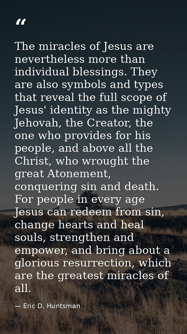 The miracles of Jesus are nevertheless more than individual blessings. They are also symbols and types that reveal the f — Eric D. Huntsman