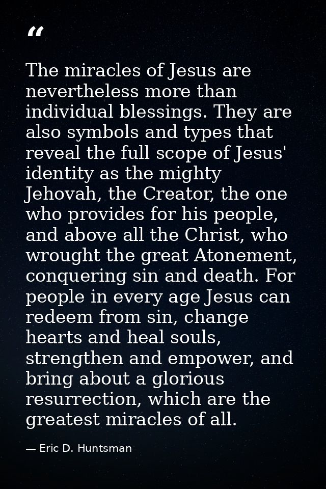 The miracles of Jesus are nevertheless more than individual blessings. They are also symbols and types that reveal the f — Eric D. Huntsman