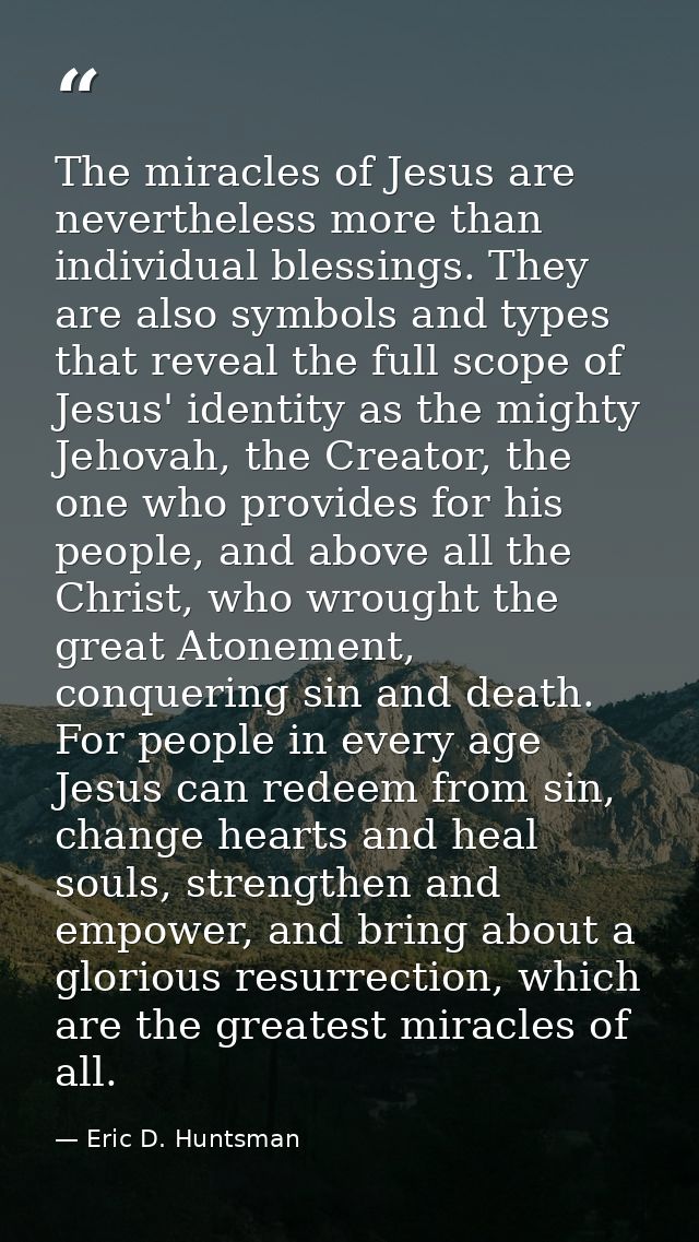 The miracles of Jesus are nevertheless more than individual blessings. They are also symbols and types that reveal the f — Eric D. Huntsman