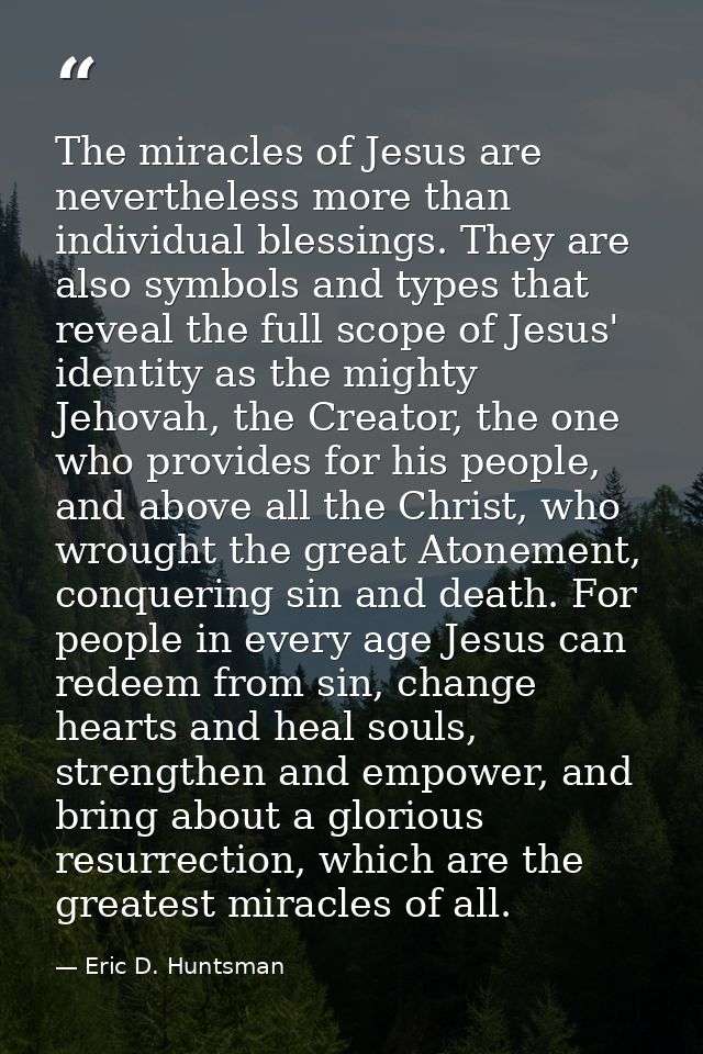 The miracles of Jesus are nevertheless more than individual blessings. They are also symbols and types that reveal the f — Eric D. Huntsman