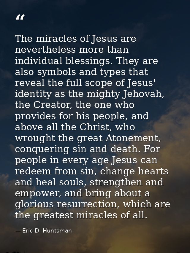 The miracles of Jesus are nevertheless more than individual blessings. They are also symbols and types that reveal the f — Eric D. Huntsman