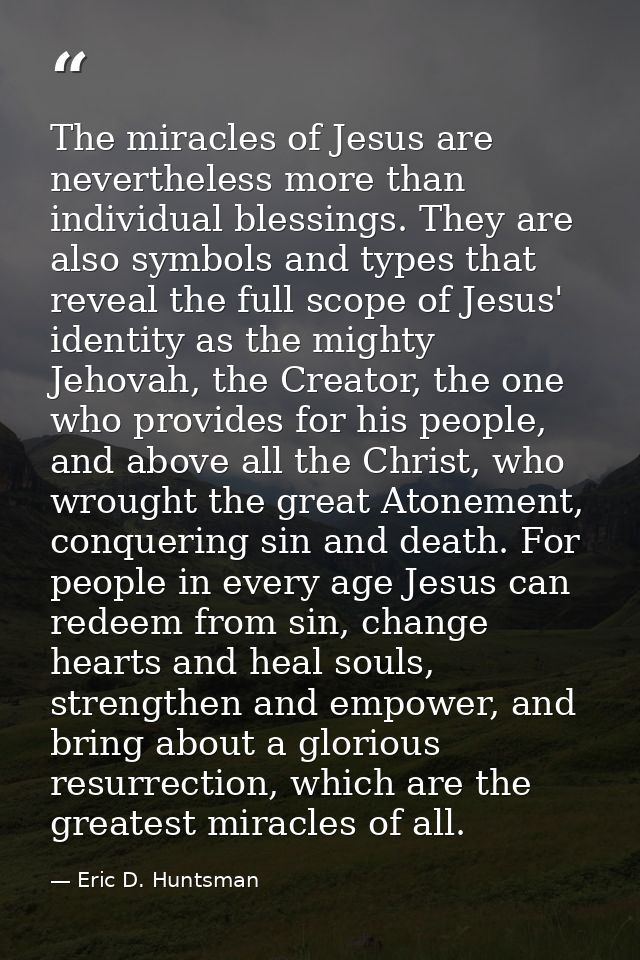 The miracles of Jesus are nevertheless more than individual blessings. They are also symbols and types that reveal the f — Eric D. Huntsman
