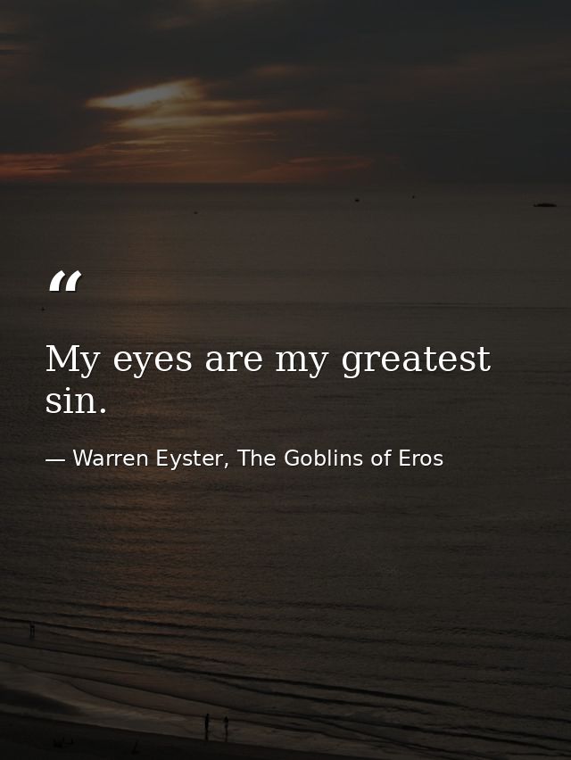 My eyes are my greatest sin. — Warren Eyster, The Goblins of Eros