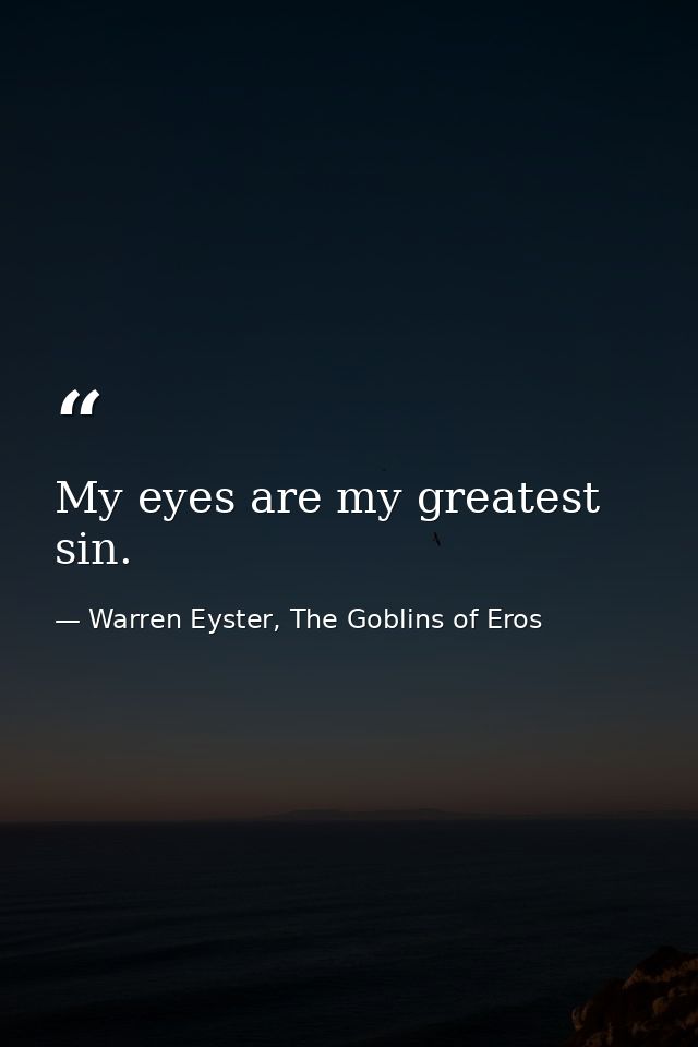My eyes are my greatest sin. — Warren Eyster, The Goblins of Eros