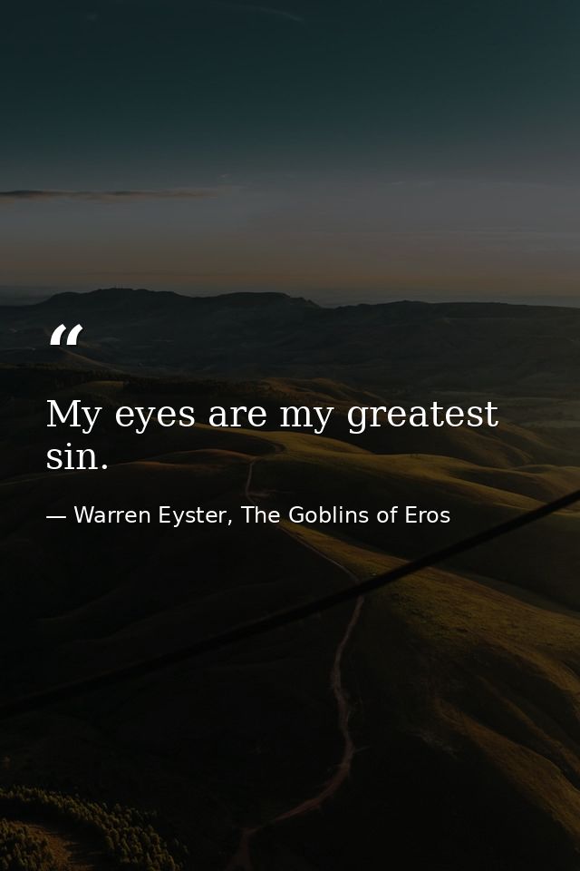 My eyes are my greatest sin. — Warren Eyster, The Goblins of Eros