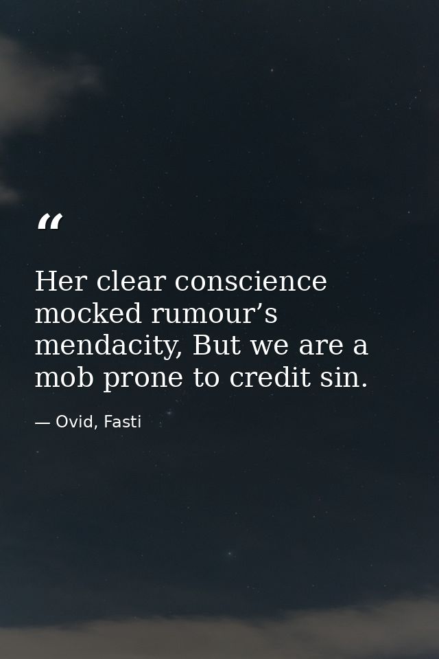 Her clear conscience mocked rumour’s mendacity, But we are a mob prone to credit sin. — Ovid, Fasti