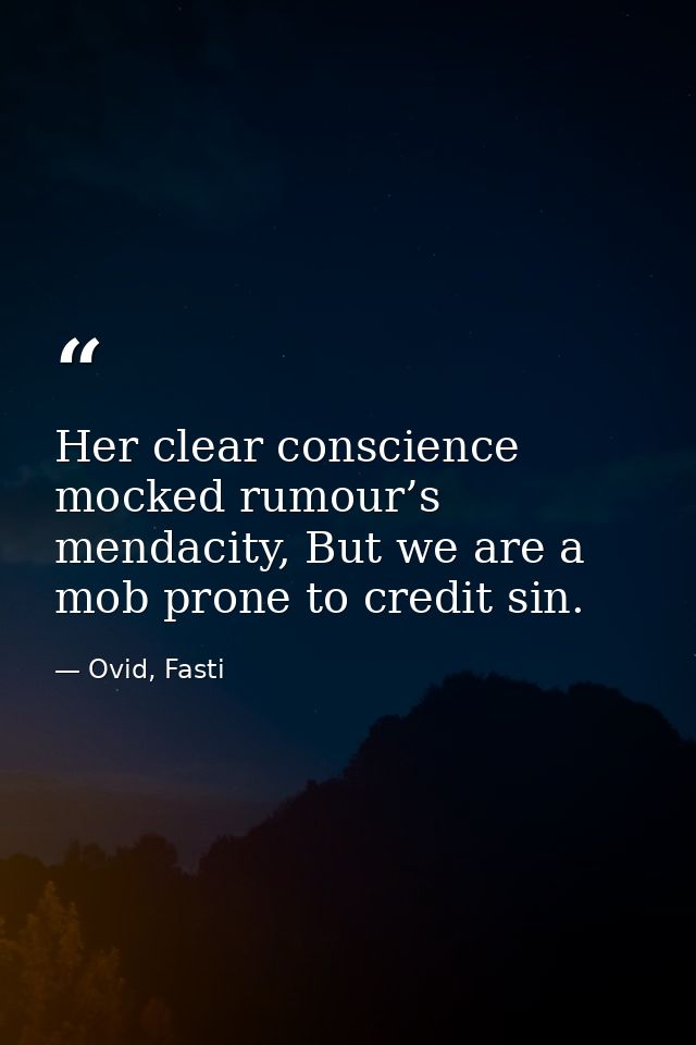 Her clear conscience mocked rumour’s mendacity, But we are a mob prone to credit sin. — Ovid, Fasti