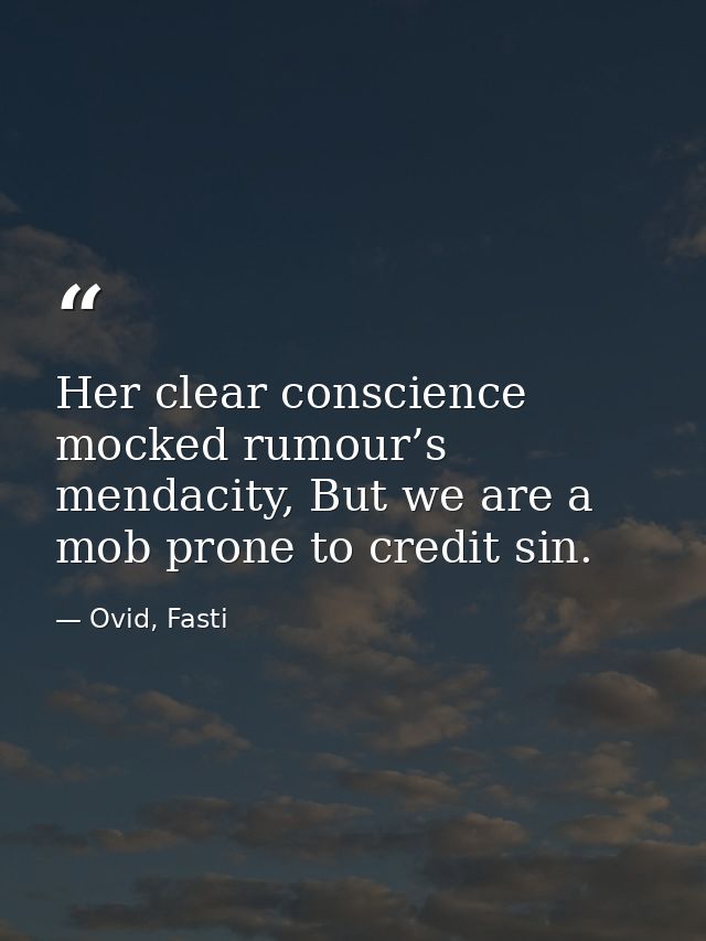 Her clear conscience mocked rumour’s mendacity, But we are a mob prone to credit sin. — Ovid, Fasti