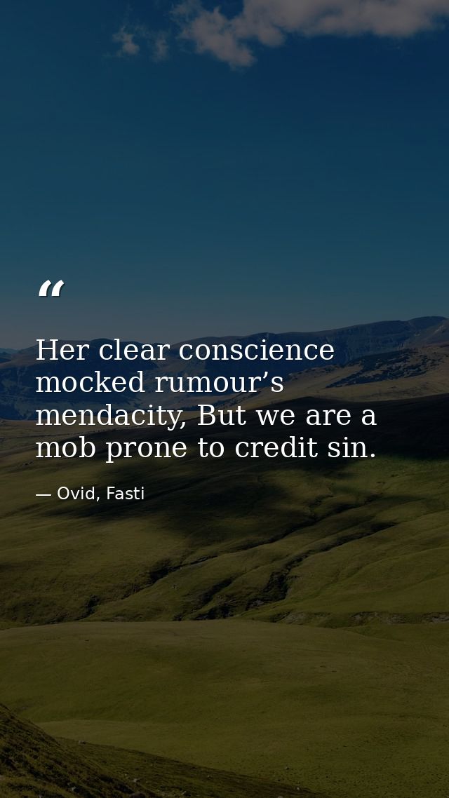 Her clear conscience mocked rumour’s mendacity, But we are a mob prone to credit sin. — Ovid, Fasti