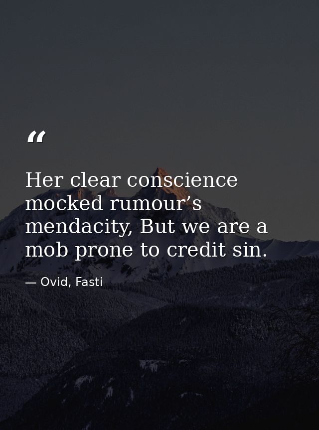 Her clear conscience mocked rumour’s mendacity, But we are a mob prone to credit sin. — Ovid, Fasti