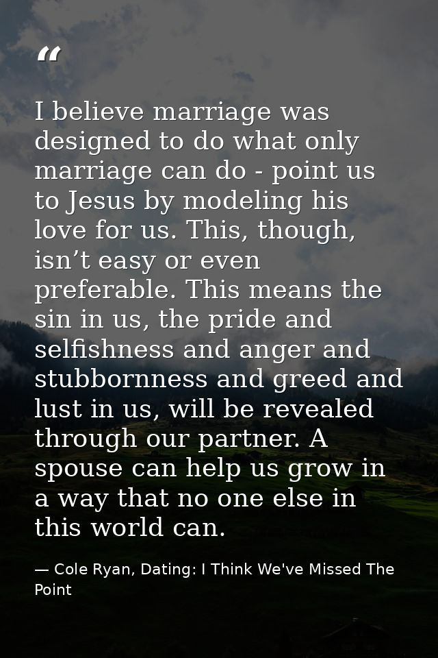 I believe marriage was designed to do what only marriage can do - point us to Jesus by modeling his love for us. This, t — Cole Ryan, Dating: I Think We've Missed The Point