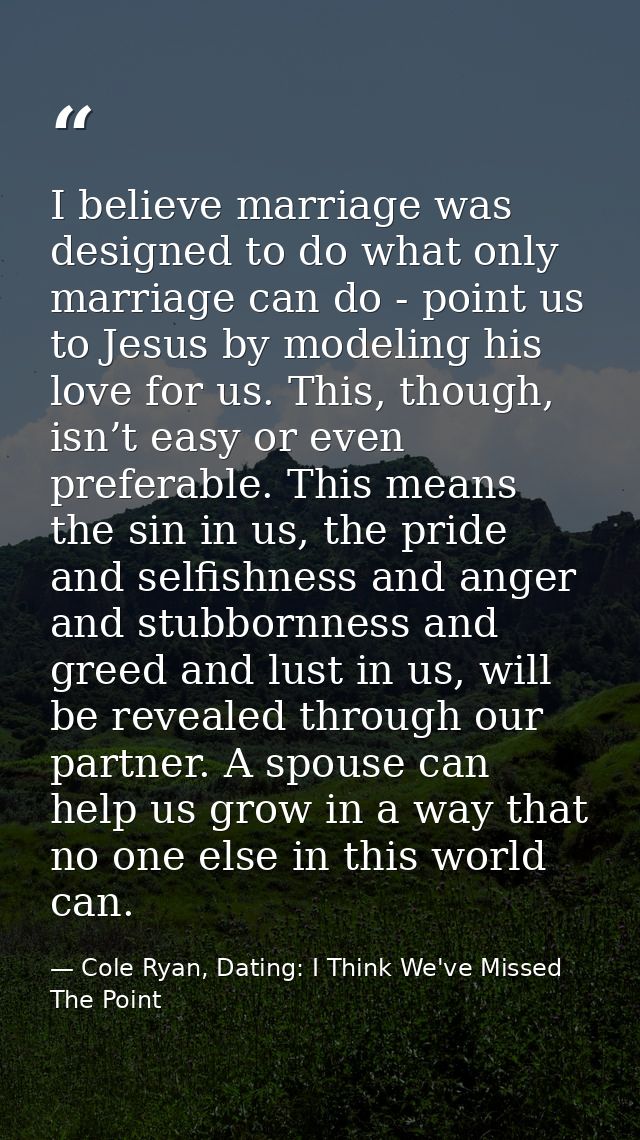 I believe marriage was designed to do what only marriage can do - point us to Jesus by modeling his love for us. This, t — Cole Ryan, Dating: I Think We've Missed The Point