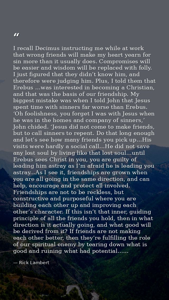 I recall Decimus instructing me while at work that wrong friends will make my heart yearn for sin more than it usually d — Rick Lambert