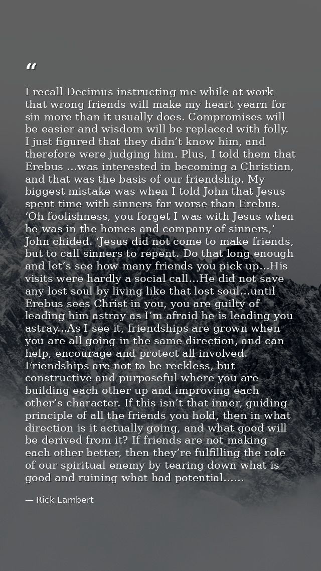 I recall Decimus instructing me while at work that wrong friends will make my heart yearn for sin more than it usually d — Rick Lambert