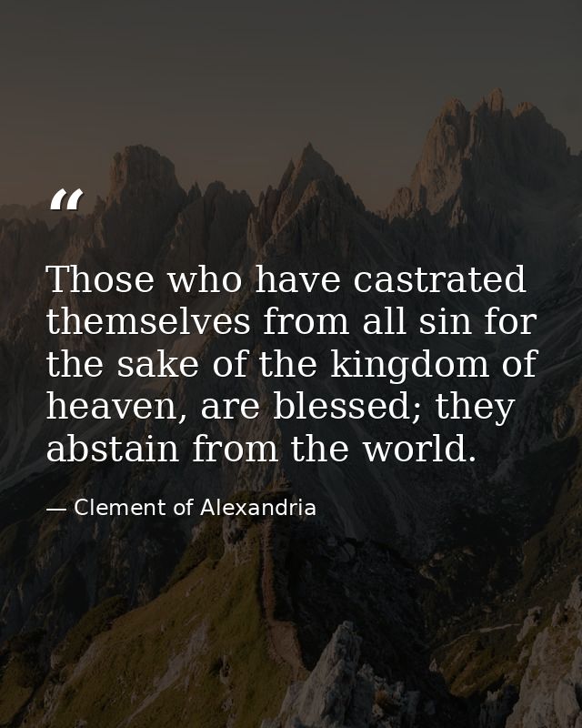 Those who have castrated themselves from all sin for the sake of the kingdom of heaven, are blessed; they abstain from t — Clement of Alexandria