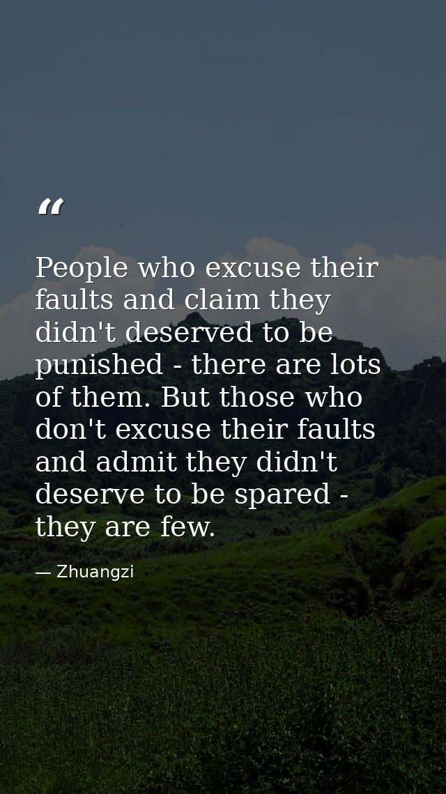 People who excuse their faults and claim they didn't deserved to be punished - there are lots of them. But those who don — Zhuangzi