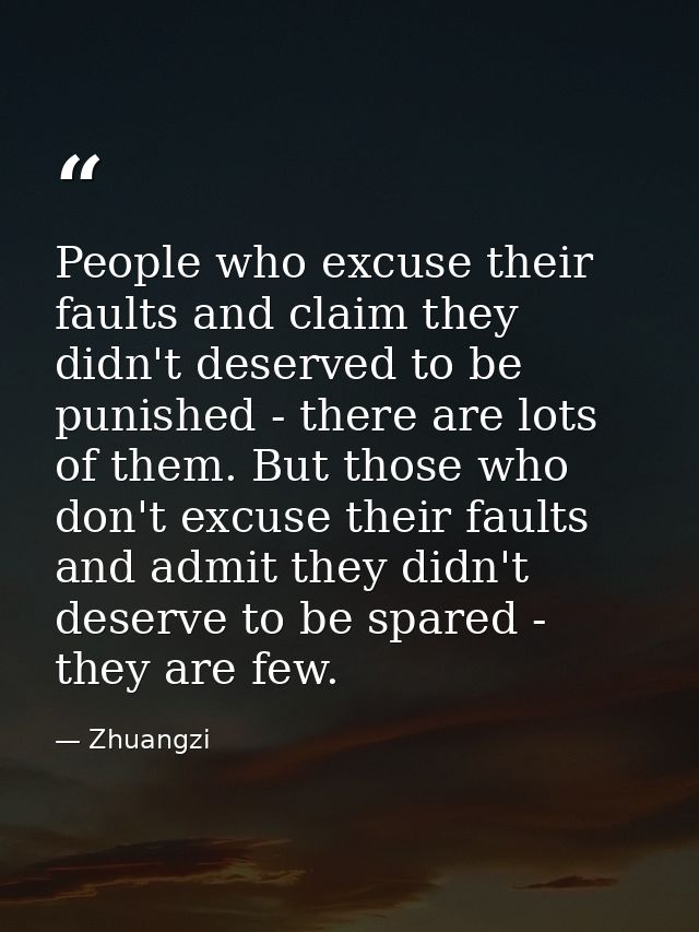 People who excuse their faults and claim they didn't deserved to be punished - there are lots of them. But those who don — Zhuangzi