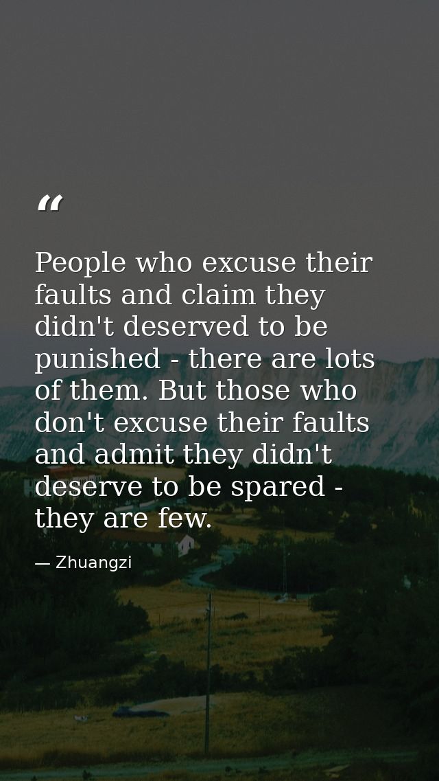 People who excuse their faults and claim they didn't deserved to be punished - there are lots of them. But those who don — Zhuangzi