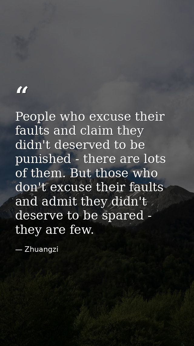 People who excuse their faults and claim they didn't deserved to be punished - there are lots of them. But those who don — Zhuangzi