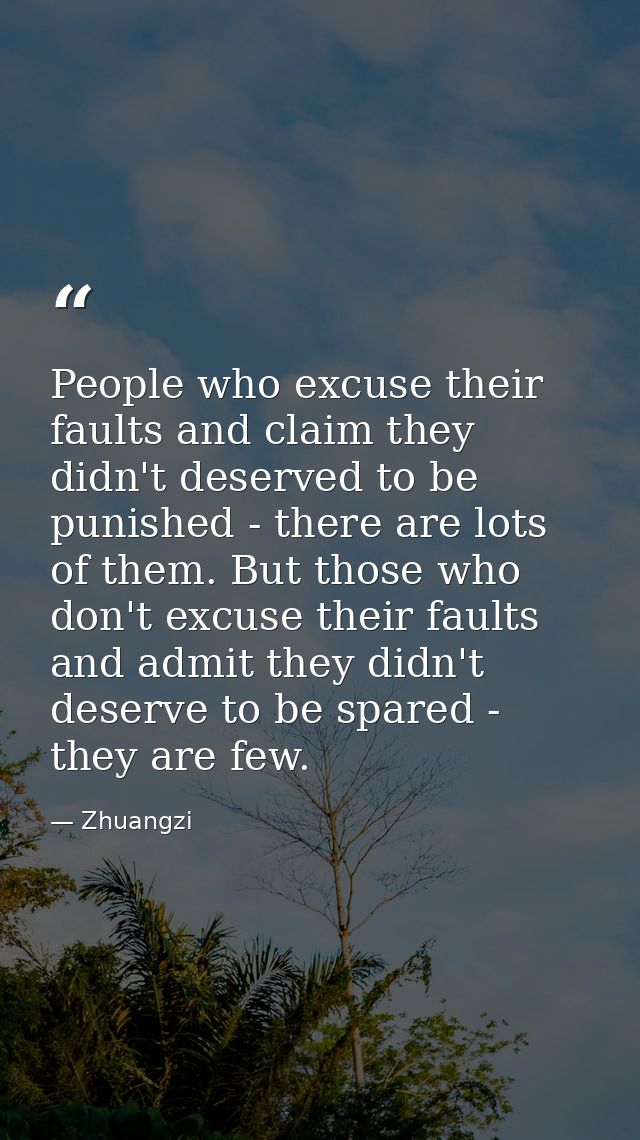People who excuse their faults and claim they didn't deserved to be punished - there are lots of them. But those who don — Zhuangzi