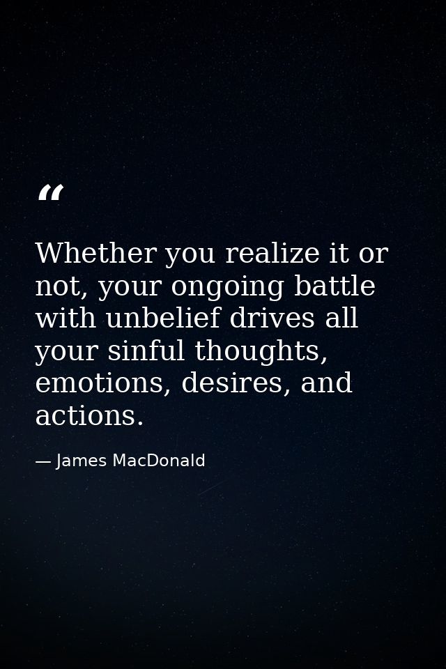 Whether you realize it or not, your ongoing battle with unbelief drives all your sinful thoughts, emotions, desires, and — James MacDonald
