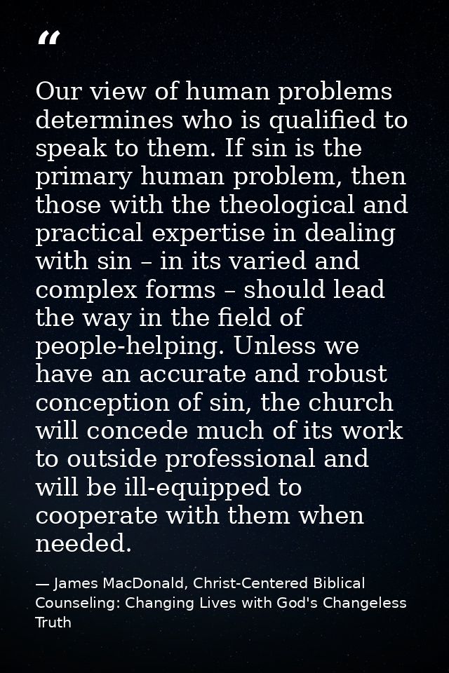Our view of human problems determines who is qualified to speak to them. If sin is the primary human problem, then those — James MacDonald, Christ-Centered Biblical Counseling: Changing Lives with God's Changeless Truth