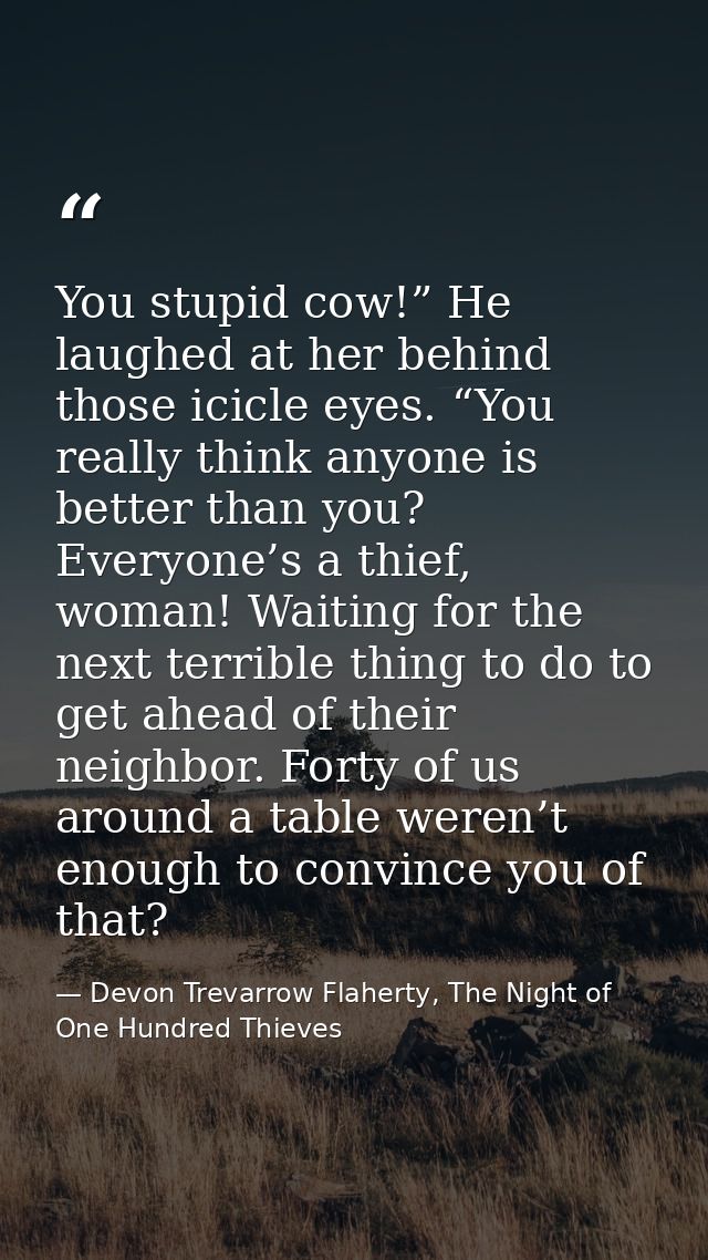 You stupid cow!” He laughed at her behind those icicle eyes. “You really think anyone is better than you? Everyone’s a t — Devon Trevarrow Flaherty, The Night of One Hundred Thieves