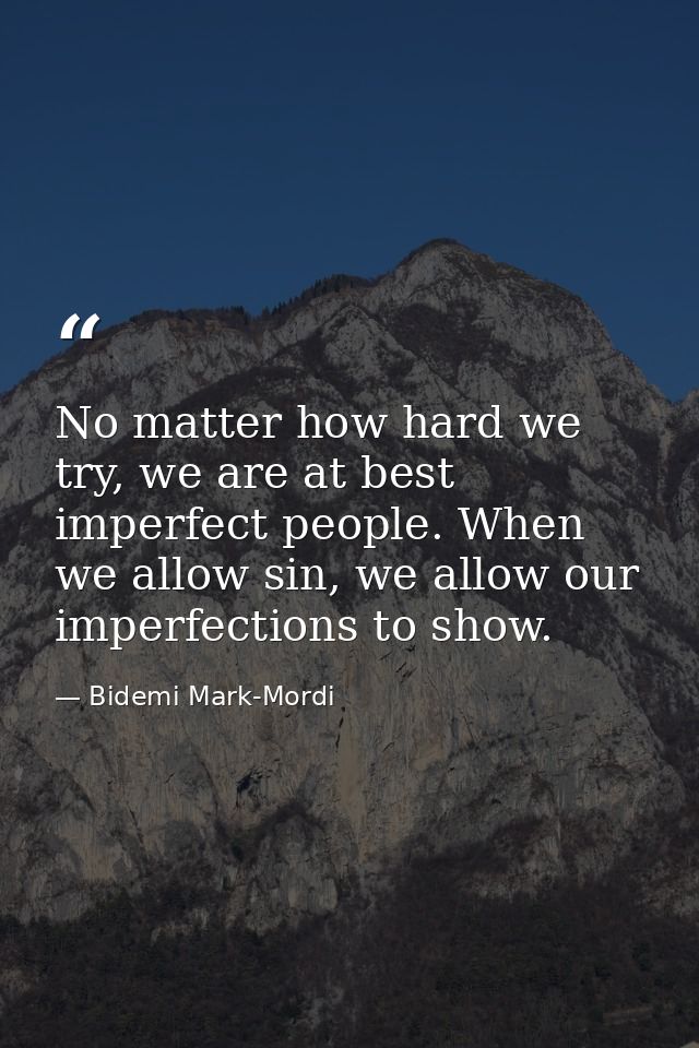 No matter how hard we try, we are at best imperfect people. When we allow sin, we allow our imperfections to show. — Bidemi Mark-Mordi
