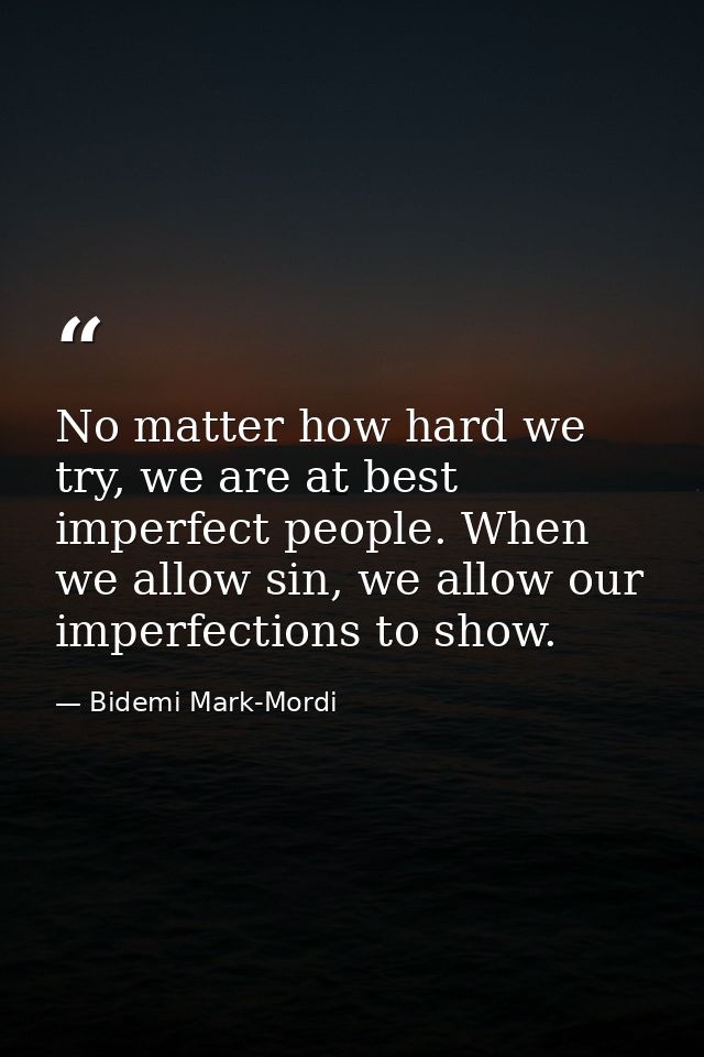 No matter how hard we try, we are at best imperfect people. When we allow sin, we allow our imperfections to show. — Bidemi Mark-Mordi