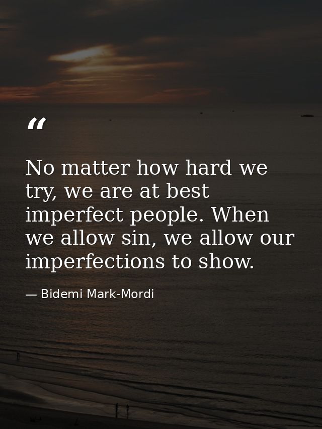 No matter how hard we try, we are at best imperfect people. When we allow sin, we allow our imperfections to show. — Bidemi Mark-Mordi