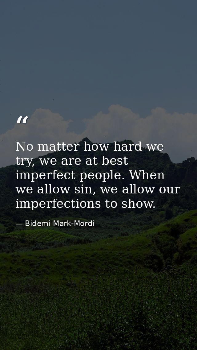 No matter how hard we try, we are at best imperfect people. When we allow sin, we allow our imperfections to show. — Bidemi Mark-Mordi