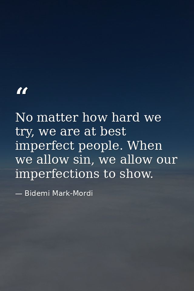 No matter how hard we try, we are at best imperfect people. When we allow sin, we allow our imperfections to show. — Bidemi Mark-Mordi