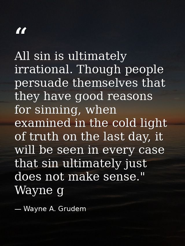 All sin is ultimately irrational. Though people persuade themselves that they have good reasons for sinning, when examin — Wayne A. Grudem
