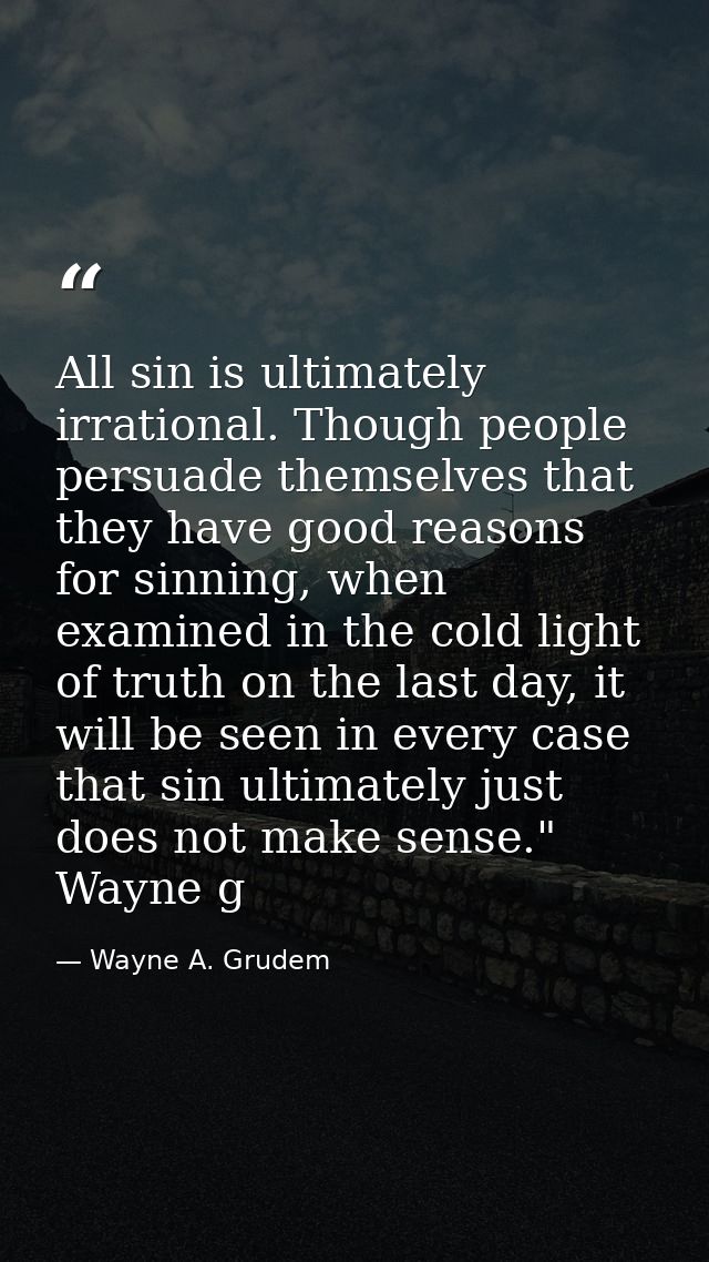 All sin is ultimately irrational. Though people persuade themselves that they have good reasons for sinning, when examin — Wayne A. Grudem