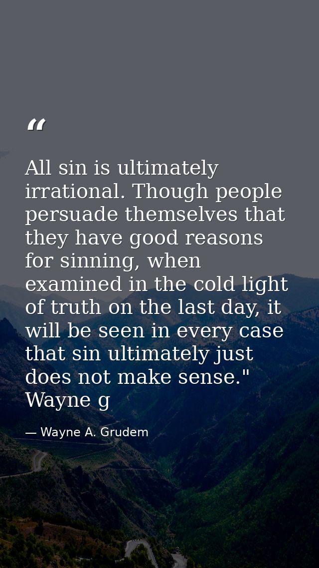 All sin is ultimately irrational. Though people persuade themselves that they have good reasons for sinning, when examin — Wayne A. Grudem