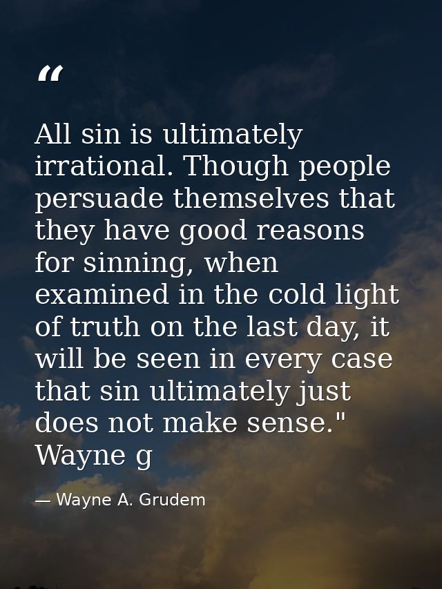 All sin is ultimately irrational. Though people persuade themselves that they have good reasons for sinning, when examin — Wayne A. Grudem