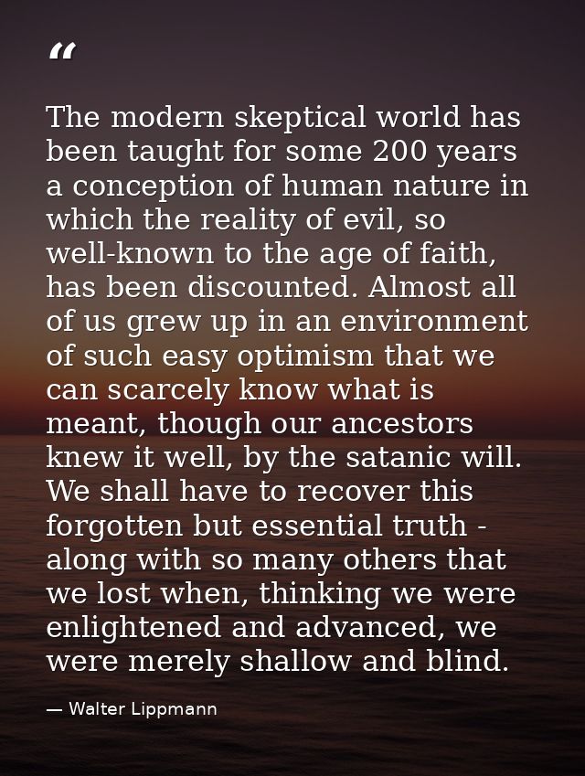 The modern skeptical world has been taught for some 200 years a conception of human nature in which the reality of evil, — Walter Lippmann
