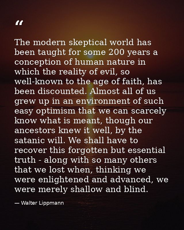 The modern skeptical world has been taught for some 200 years a conception of human nature in which the reality of evil, — Walter Lippmann