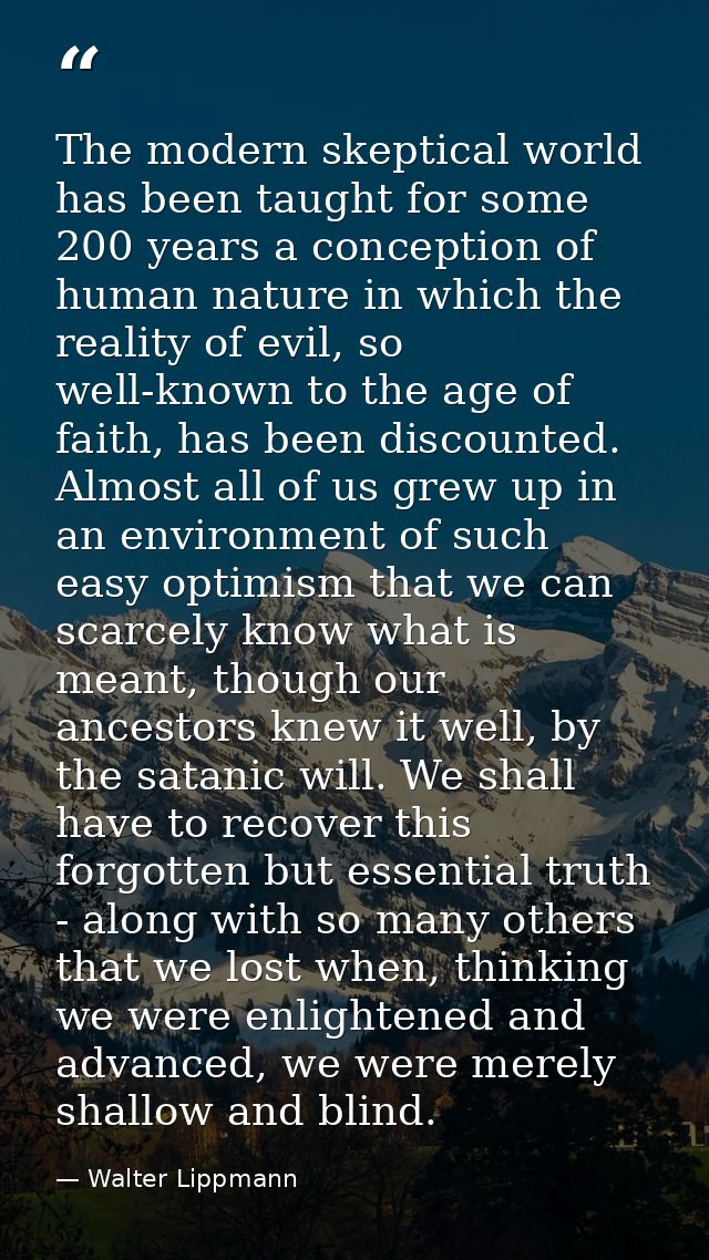The modern skeptical world has been taught for some 200 years a conception of human nature in which the reality of evil, — Walter Lippmann