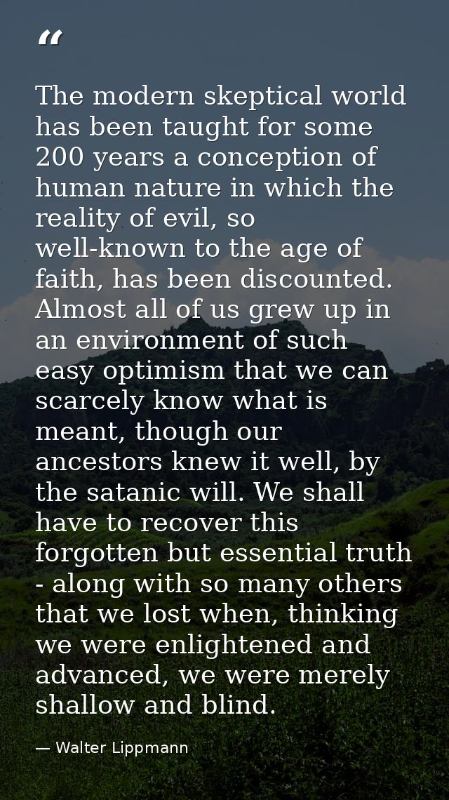 The modern skeptical world has been taught for some 200 years a conception of human nature in which the reality of evil, — Walter Lippmann