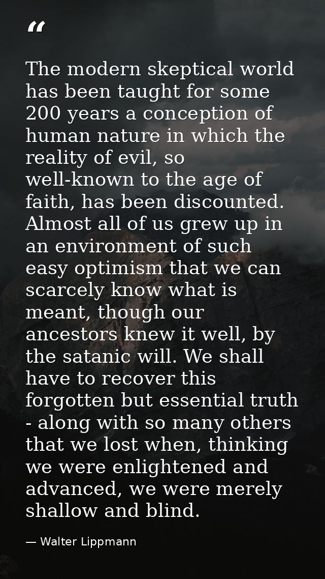 The modern skeptical world has been taught for some 200 years a conception of human nature in which the reality of evil, — Walter Lippmann