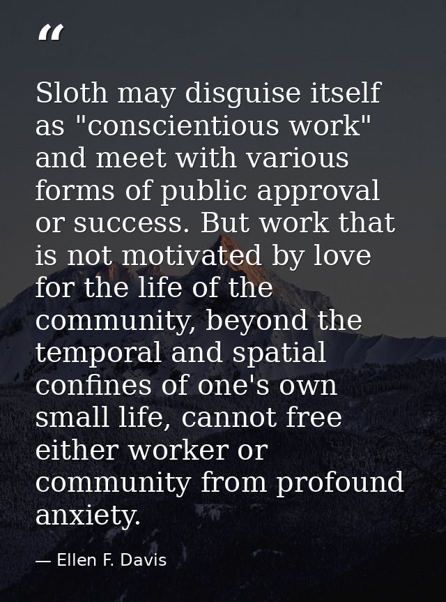 Sloth may disguise itself as "conscientious work" and meet with various forms of public approval or success. But work th — Ellen F. Davis