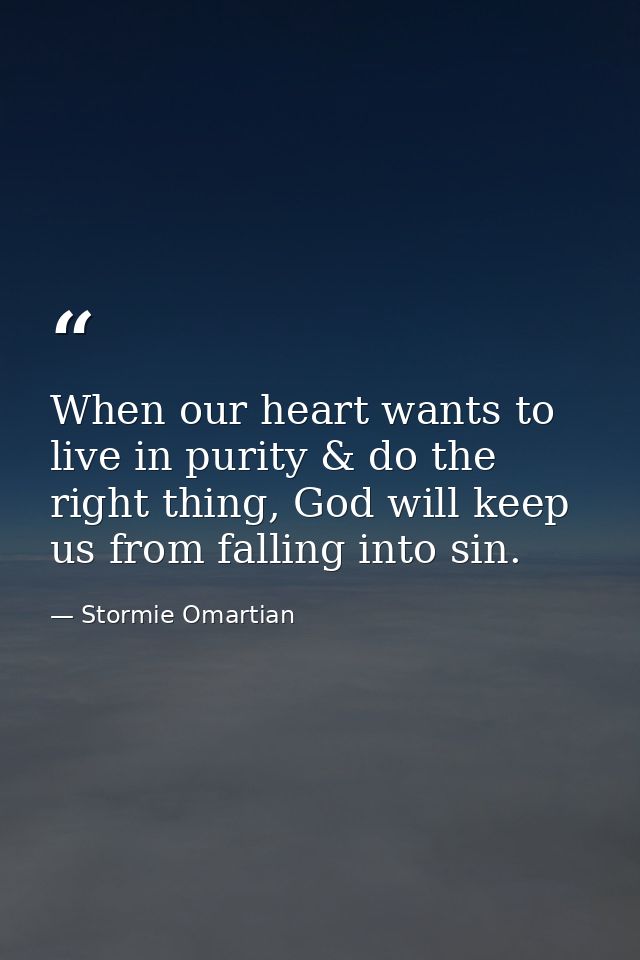 When our heart wants to live in purity & do the right thing, God will keep us from falling into sin. — Stormie Omartian