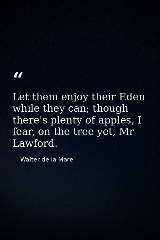 Let them enjoy their Eden while they can; though there's plenty of apples, I fear, on the tree yet, Mr Lawford. — Walter de la Mare