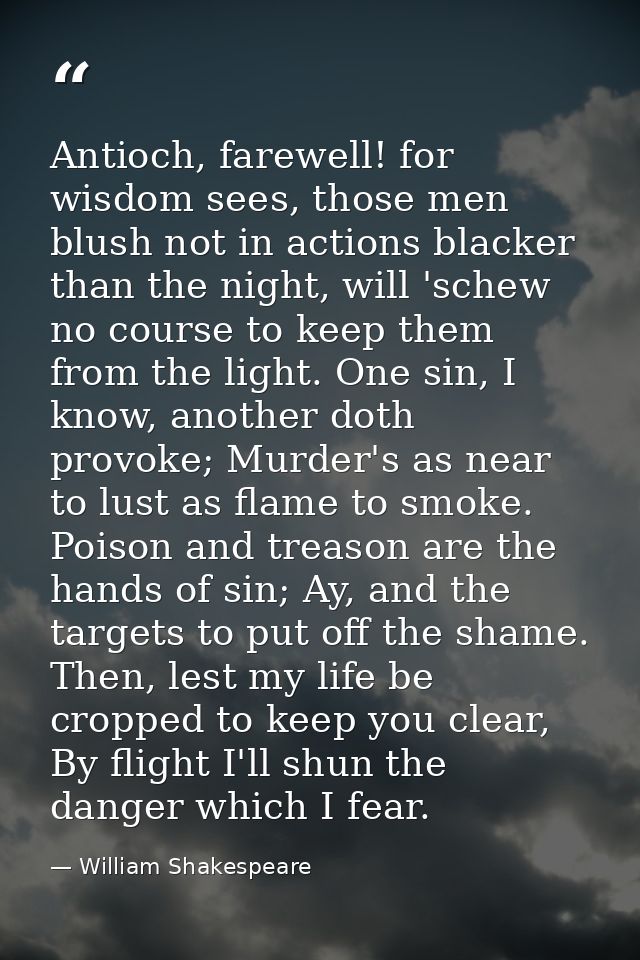 Antioch, farewell! for wisdom sees, those men blush not in actions blacker than the night, will 'schew no course to keep — William Shakespeare