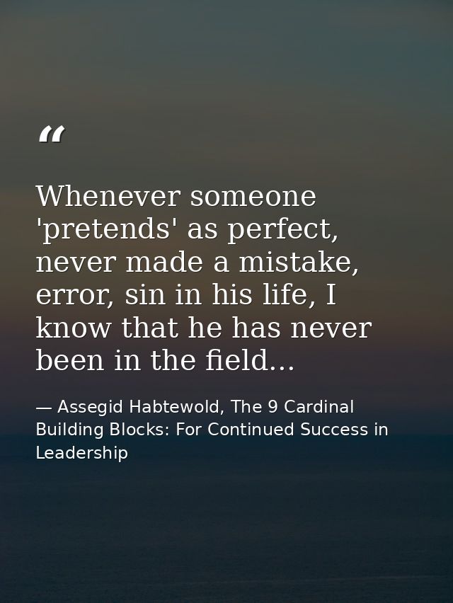 Whenever someone 'pretends' as perfect, never made a mistake, error, sin in his life, I know that he has never been in t — Assegid Habtewold, The 9 Cardinal Building Blocks: For Continued Success in Leadership