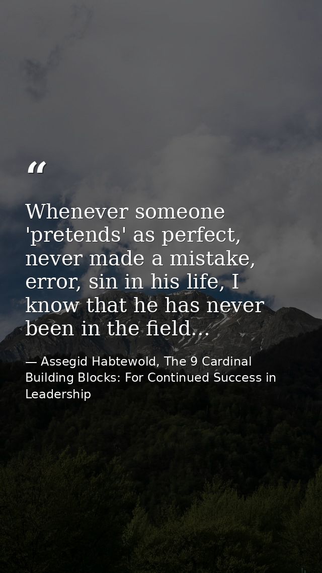 Whenever someone 'pretends' as perfect, never made a mistake, error, sin in his life, I know that he has never been in t — Assegid Habtewold, The 9 Cardinal Building Blocks: For Continued Success in Leadership